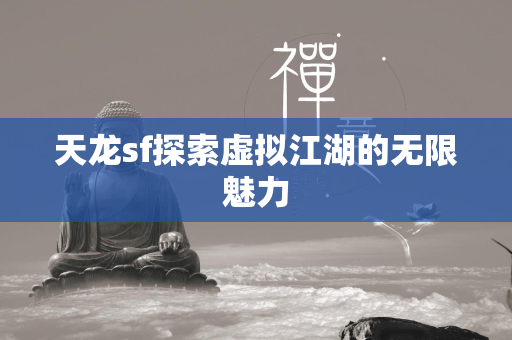 天龙sf探索虚拟江湖的无限魅力  第4张