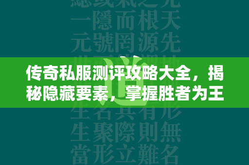 传奇私服测评攻略大全，揭秘隐藏要素，掌握胜者为王的关键秘籍！  第3张