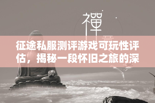 传奇私服测评游戏可玩性评估，揭秘一段怀旧之旅的深度体验  第1张