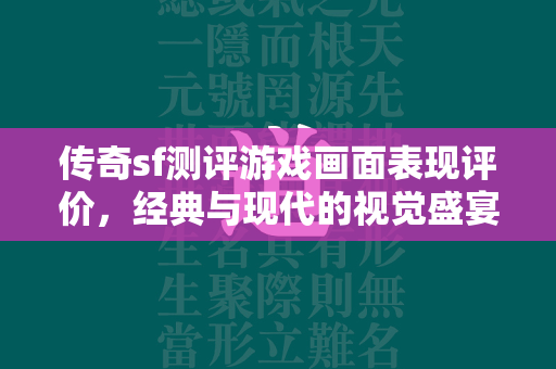 传奇sf测评游戏画面表现评价，经典与现代的视觉盛宴  第3张