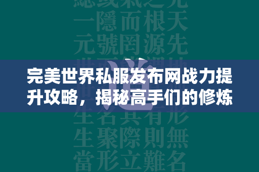 传奇私服发布网战力提升攻略，揭秘高手们的修炼秘诀  第3张