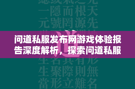 传奇私服发布网游戏体验报告深度解析，探索传奇私服的无限魅力与潜在风险  第3张