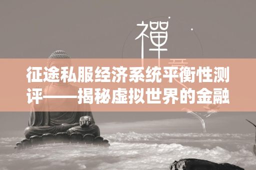 传奇私服经济系统平衡性测评——揭秘虚拟世界的金融奥秘