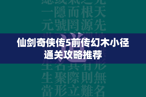 仙剑奇侠传5前传幻木小径通关攻略推荐  第4张