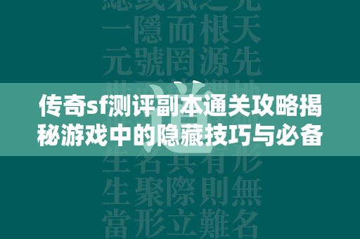 传奇sf测评副本通关攻略揭秘游戏中的隐藏技巧与必备知识