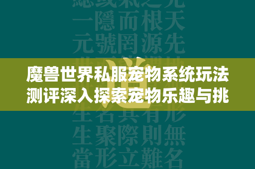 传奇世界私服宠物系统玩法测评深入探索宠物乐趣与挑战