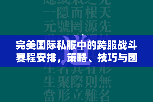 传奇私服中的跨服战斗赛程安排，策略、技巧与团队协作的究极考验  第3张