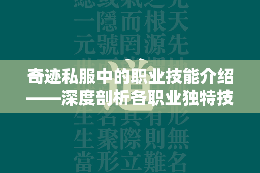 传奇私服中的职业技能介绍——深度剖析各职业独特技能与战斗策略  第3张