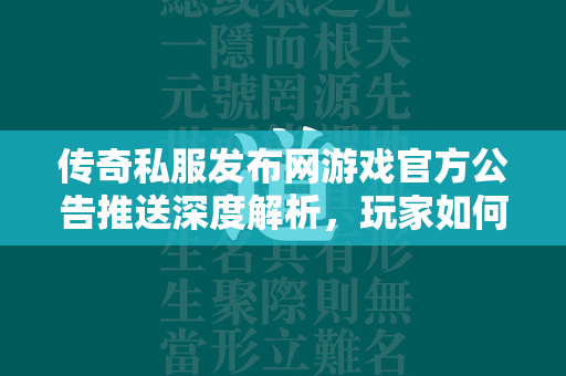 传奇私服发布网游戏官方公告推送深度解析，玩家如何把握最新游戏动态与更新  第1张