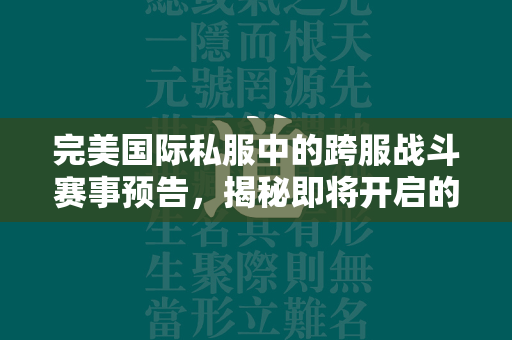 传奇私服中的跨服战斗赛事预告，揭秘即将开启的激情战场！  第2张