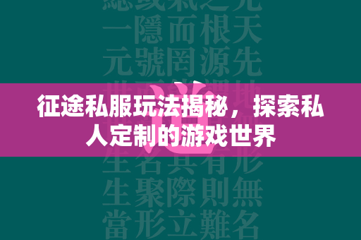 传奇私服玩法揭秘，探索私人定制的游戏世界  第3张