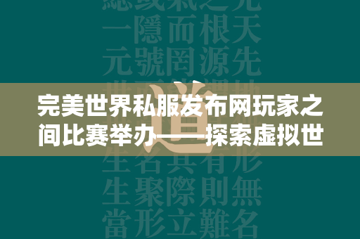 传奇私服发布网玩家之间比赛举办——探索虚拟世界的竞技之旅  第2张