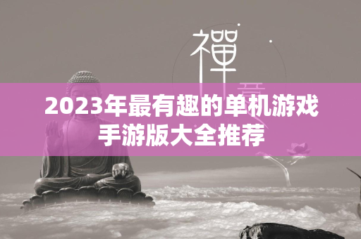 2023年最有趣的单机游戏手游版大全推荐  第4张