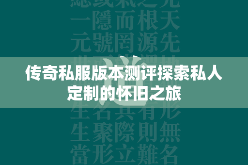 传奇私服版本测评探索私人定制的怀旧之旅