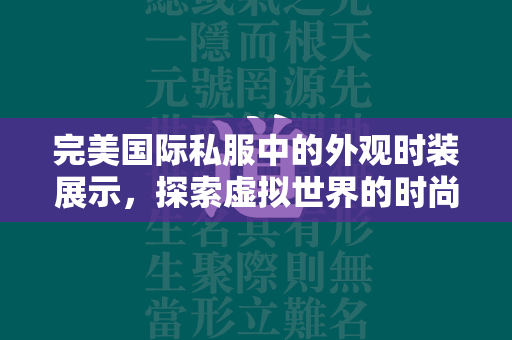 传奇私服中的外观时装展示，探索虚拟世界的时尚边界  第2张