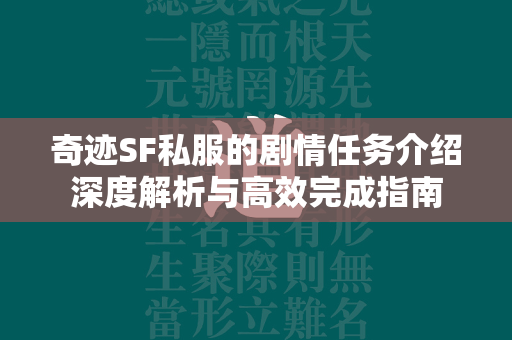 传奇SF私服的剧情任务介绍深度解析与高效完成指南