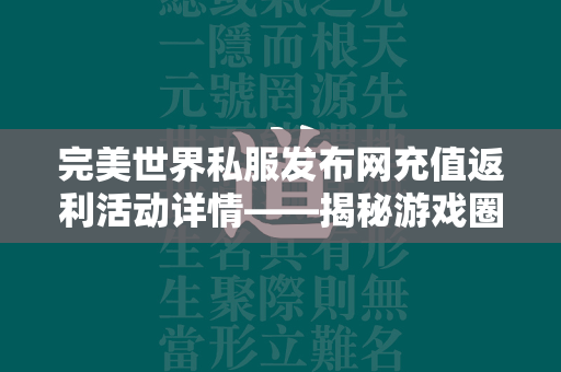 传奇私服发布网充值返利活动详情——揭秘游戏圈的超值回馈盛宴  第4张