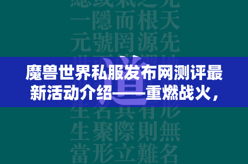 传奇世界私服发布网测评最新活动介绍——重燃战火，勇士归来的号角已经响起！  第3张