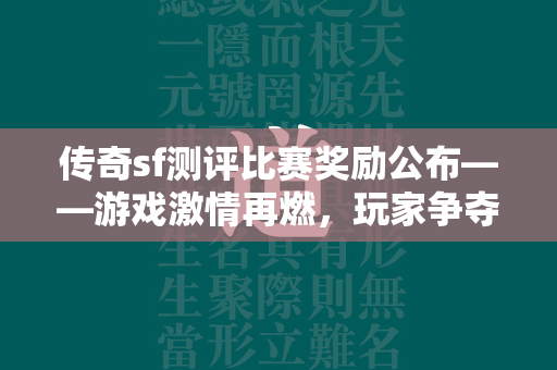 传奇sf测评比赛奖励公布——游戏激情再燃，玩家争夺荣耀巅峰  第1张