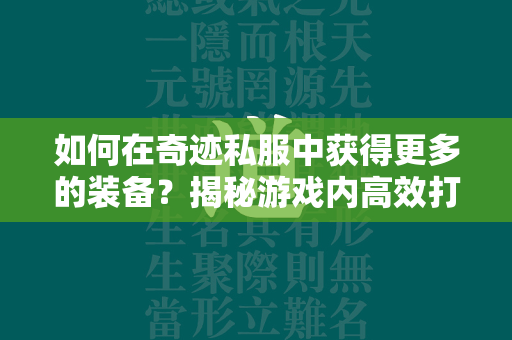 如何在传奇私服中获得更多的装备？揭秘游戏内高效打宝攻略  第4张