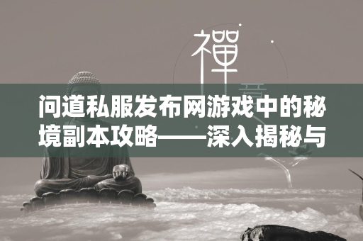 传奇私服发布网游戏中的秘境副本攻略——深入揭秘与通关秘籍  第4张