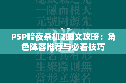 PSP暗夜杀机2图文攻略：角色阵容推荐与必看技巧  第3张