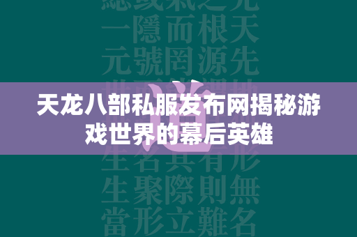 传奇私服发布网揭秘游戏世界的幕后英雄  第2张