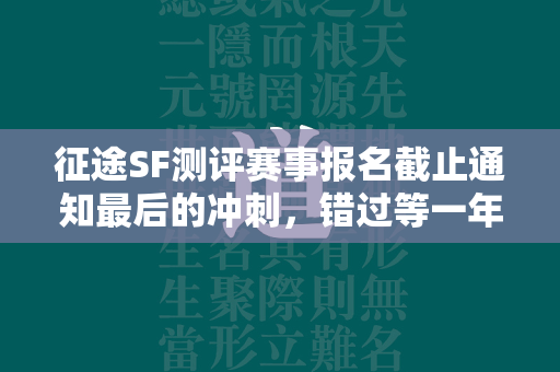 传奇SF测评赛事报名截止通知最后的冲刺，错过等一年！  第4张