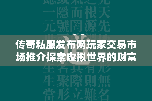 传奇私服发布网玩家交易市场推介探索虚拟世界的财富天堂  第2张