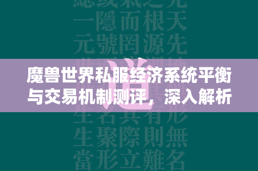 传奇世界私服经济系统平衡与交易机制测评，深入解析游戏内的经济生态  第3张