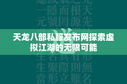 传奇私服发布网探索虚拟江湖的无限可能  第3张