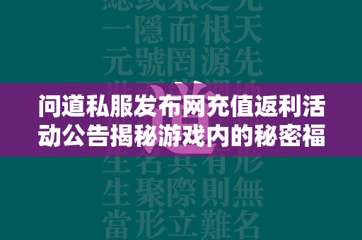 传奇私服发布网充值返利活动公告揭秘游戏内的秘密福利