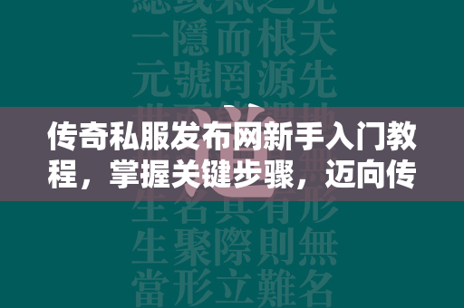 传奇私服发布网新手入门教程，掌握关键步骤，迈向传奇世界  第4张