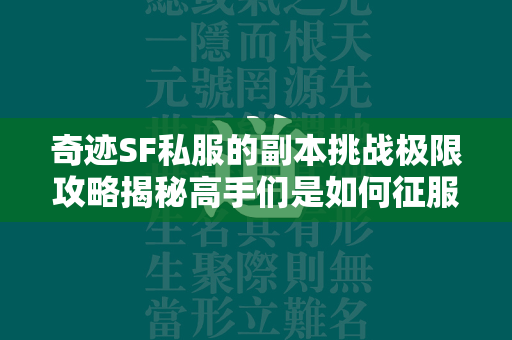 传奇SF私服的副本挑战极限攻略揭秘高手们是如何征服最难副本的  第3张