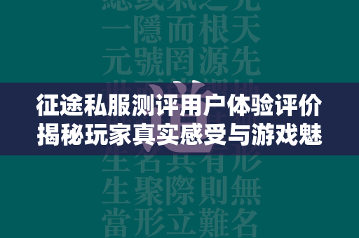 传奇私服测评用户体验评价揭秘玩家真实感受与游戏魅力  第2张