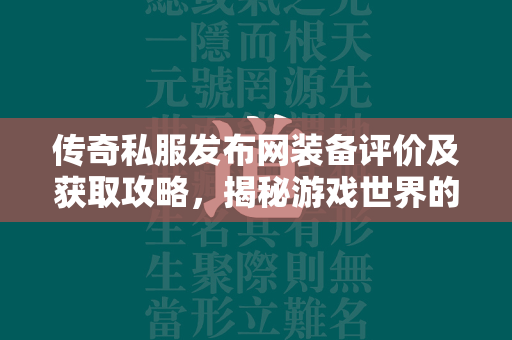 传奇私服发布网装备评价及获取攻略，揭秘游戏世界的宝藏与荣耀  第4张