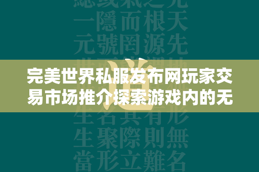 传奇私服发布网玩家交易市场推介探索游戏内的无限商机与激情交流  第2张