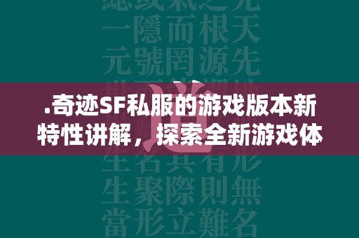 .传奇SF私服的游戏版本新特性讲解，探索全新游戏体验  第2张