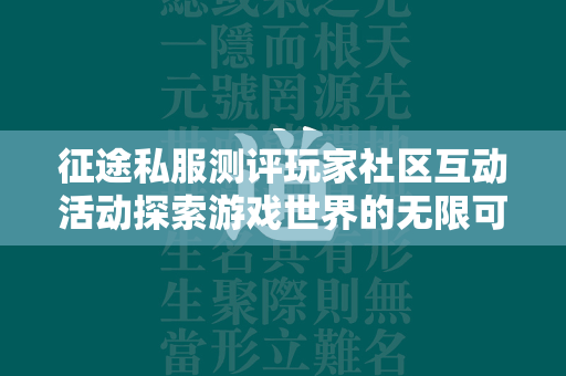 传奇私服测评玩家社区互动活动探索游戏世界的无限可能