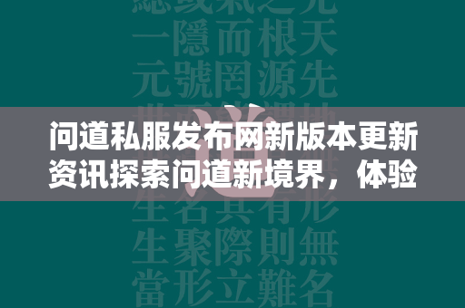 传奇私服发布网新版本更新资讯探索传奇新境界，体验游戏新篇章  第3张