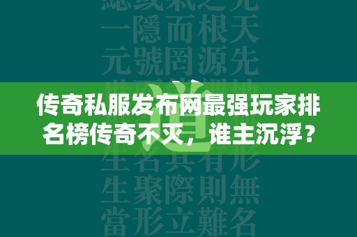 传奇私服发布网最强玩家排名榜传奇不灭，谁主沉浮？  第2张