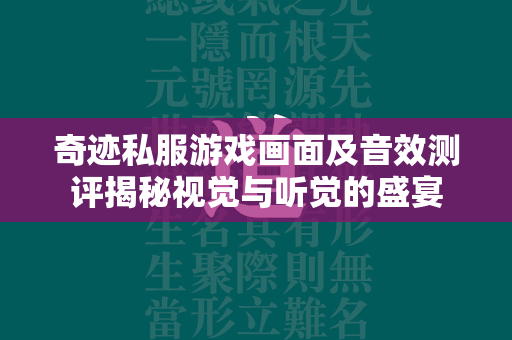 传奇私服游戏画面及音效测评揭秘视觉与听觉的盛宴  第3张