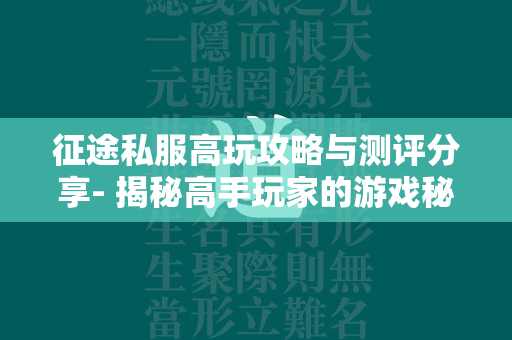 传奇私服高玩攻略与测评分享- 揭秘高手玩家的游戏秘籍  第4张