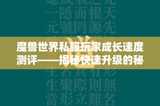 传奇世界私服玩家成长速度测评——揭秘快速升级的秘密  第4张