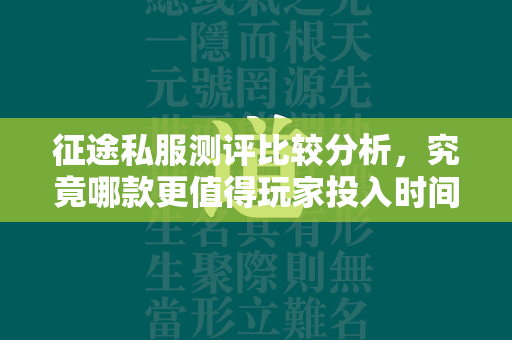 传奇私服测评比较分析，究竟哪款更值得玩家投入时间与热情？  第4张