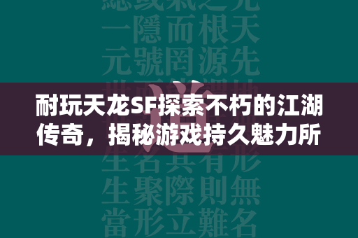 耐玩传奇SF探索不朽的江湖传奇，揭秘游戏持久魅力所在  第1张