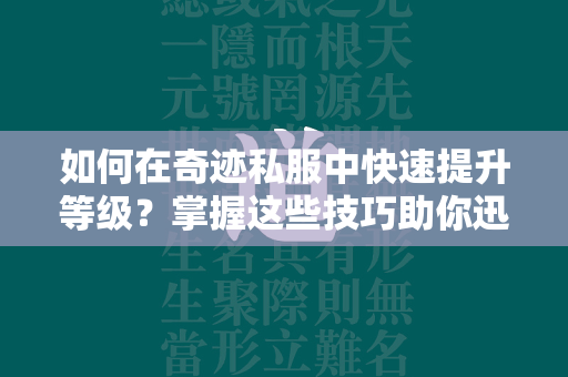 如何在传奇私服中快速提升等级？掌握这些技巧助你迅速成长  第4张