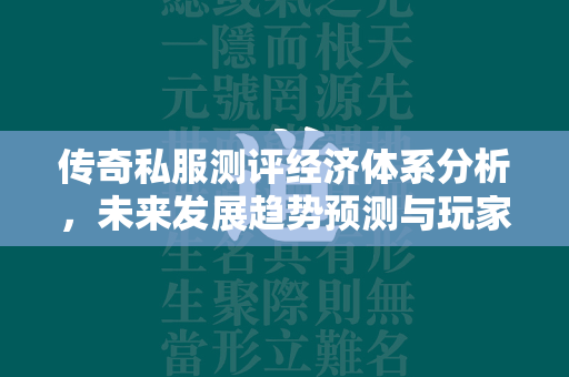 传奇私服测评经济体系分析，未来发展趋势预测与玩家影响  第4张