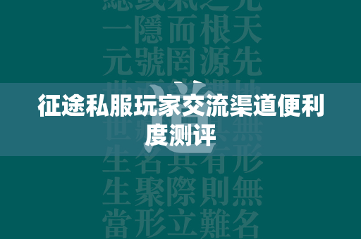 传奇私服玩家交流渠道便利度测评  第4张