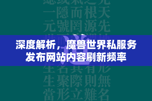 深度解析，传奇世界私服务发布网站内容刷新频率  第3张